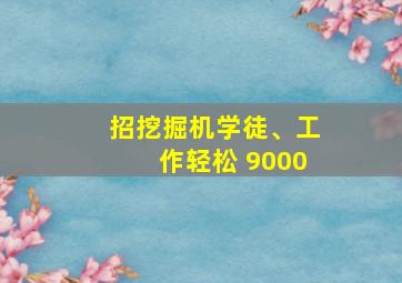 招挖掘机学徒、工作轻松 9000